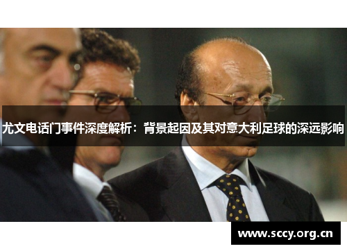 尤文电话门事件深度解析：背景起因及其对意大利足球的深远影响