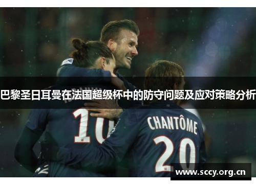 巴黎圣日耳曼在法国超级杯中的防守问题及应对策略分析