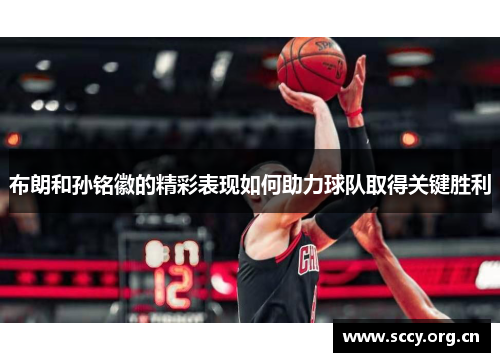布朗和孙铭徽的精彩表现如何助力球队取得关键胜利