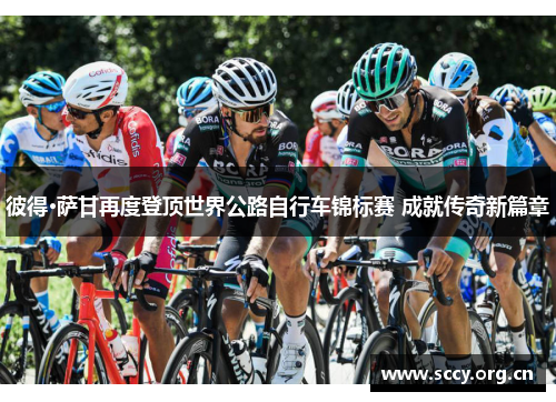 彼得·萨甘再度登顶世界公路自行车锦标赛 成就传奇新篇章 彼得·萨甘再度登顶世界公路自行车锦标赛 成就传奇新篇章