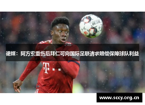 德媒:阿方索重伤后拜仁可向国际足联请求赔偿保障球队利益 德媒:阿方索重伤后拜仁可向国际足联请求赔偿保障球队利益